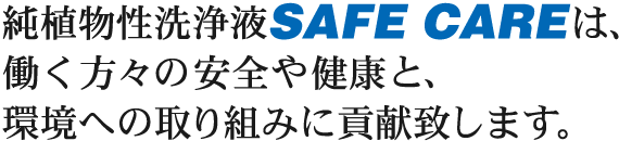 純植物性洗浄液SAFE CAREは、働く方々の安全や健康と、環境への取り組みに貢献致します。